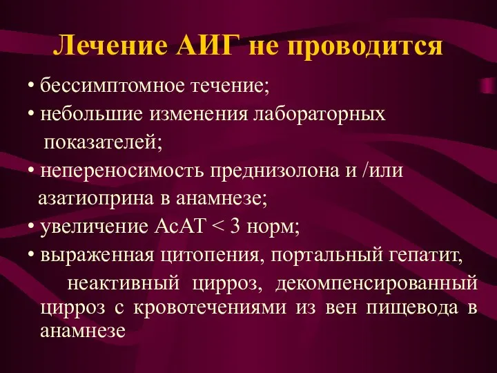 Лечение АИГ не проводится • бессимптомное течение; • небольшие изменения лабораторных