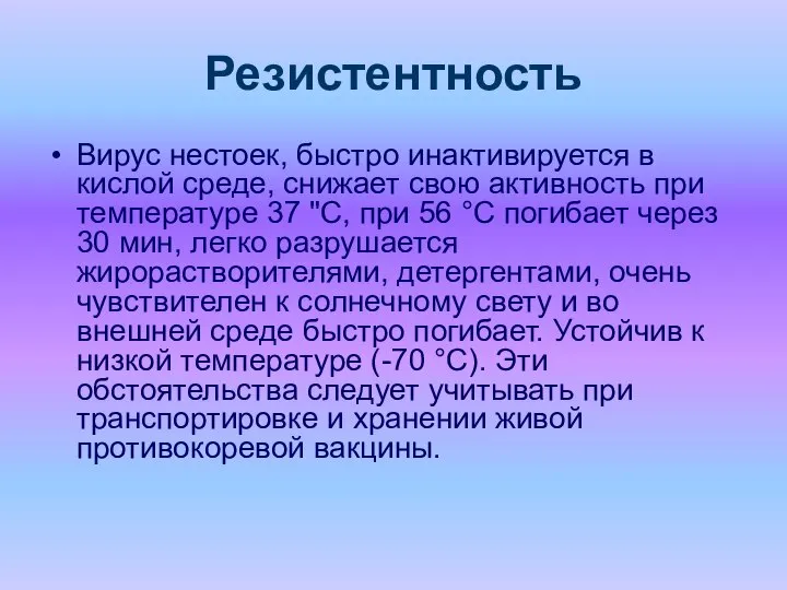 Резистентность Вирус нестоек, быстро инактивируется в кислой среде, снижает свою активность