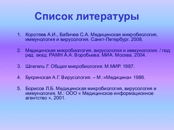 Список литературы Коротяев А.И., Бабичев С.А. Медицинская микробиология, иммунология и вирусология.