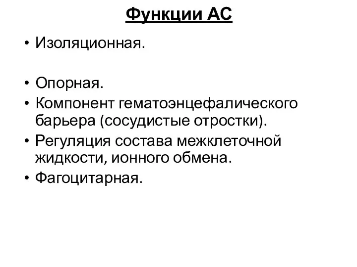 Функции АС Изоляционная. Опорная. Компонент гематоэнцефалического барьера (сосудистые отростки). Регуляция состава межклеточной жидкости, ионного обмена. Фагоцитарная.