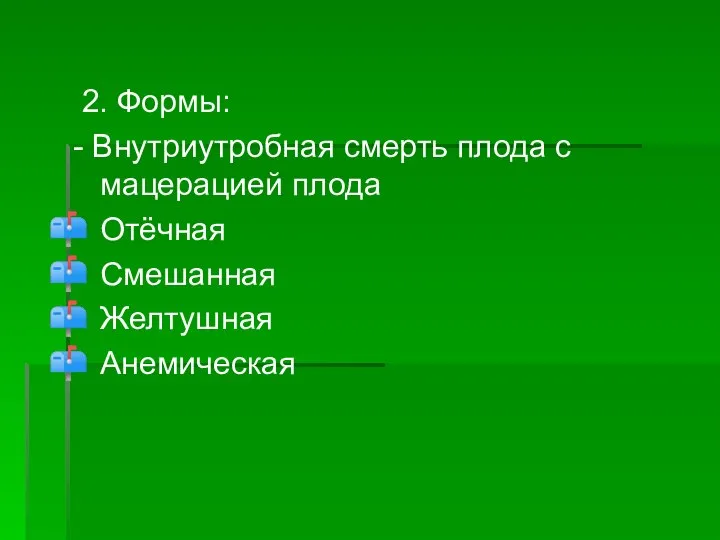 2. Формы: - Внутриутробная смерть плода с мацерацией плода Отёчная Смешанная Желтушная Анемическая