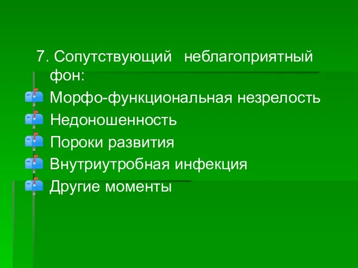 7. Сопутствующий неблагоприятный фон: Морфо-функциональная незрелость Недоношенность Пороки развития Внутриутробная инфекция Другие моменты