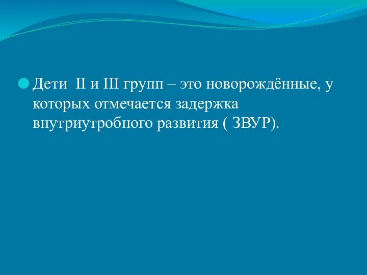 Дети II и III групп – это новорождённые, у которых отмечается задержка внутриутробного развития ( ЗВУР).