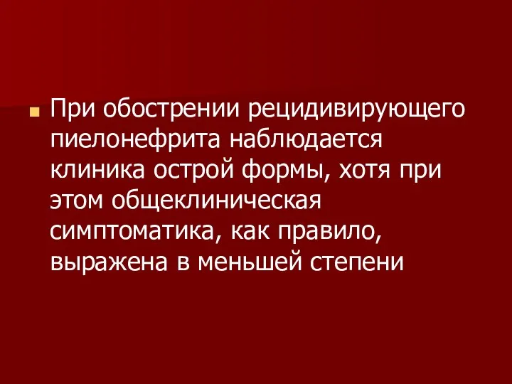 При обострении рецидивирующего пиелонефрита наблюдается клиника острой формы, хотя при этом