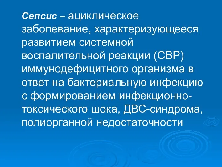 Сепсис – ациклическое заболевание, характеризующееся развитием системной воспалительной реакции (СВР) иммунодефицитного