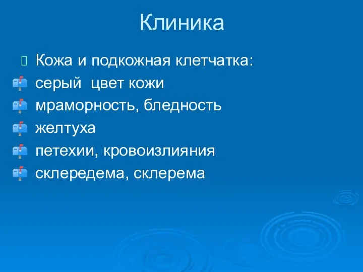 Кожа и подкожная клетчатка: серый цвет кожи мраморность, бледность желтуха петехии, кровоизлияния склередема, склерема Клиника