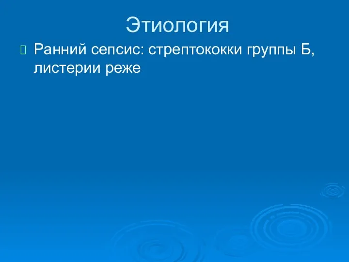 Этиология Ранний сепсис: стрептококки группы Б, листерии реже