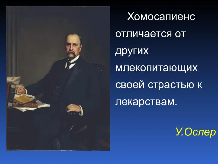 Хомосапиенс отличается от других млекопитающих своей страстью к лекарствам. У.Ослер