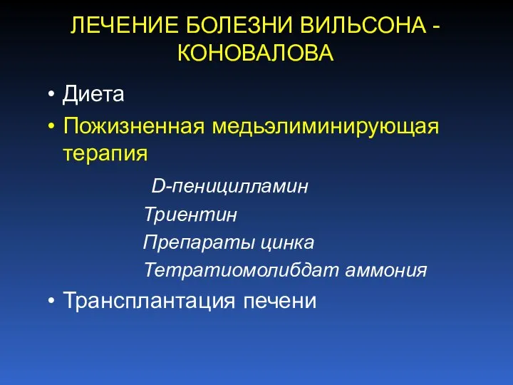 ЛЕЧЕНИЕ БОЛЕЗНИ ВИЛЬСОНА -КОНОВАЛОВА Диета Пожизненная медьэлиминирующая терапия D-пеницилламин Триентин Препараты цинка Тетратиомолибдат аммония Трансплантация печени