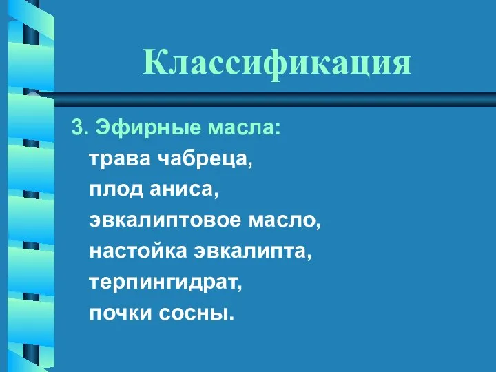 Классификация 3. Эфирные масла: трава чабреца, плод аниса, эвкалиптовое масло, настойка эвкалипта, терпингидрат, почки сосны.