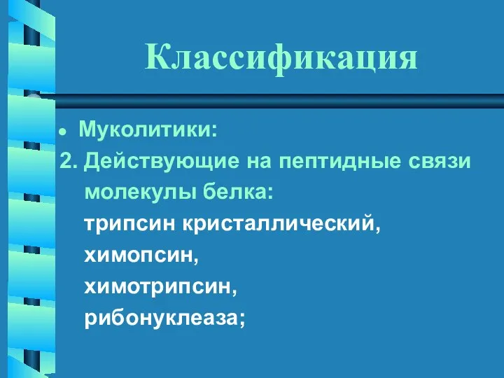 Классификация Муколитики: 2. Действующие на пептидные связи молекулы белка: трипсин кристаллический, химопсин, химотрипсин, рибонуклеаза;