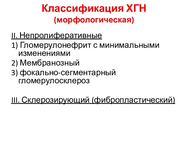 Классификация ХГН (морфологическая) II. Непролиферативные 1) Гломерулонефрит с минимальными изменениями 2)