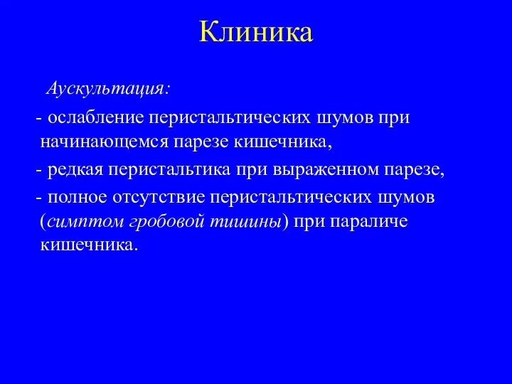 Клиника Аускультация: - ослабление перистальтических шумов при начинающемся парезе кишечника, -