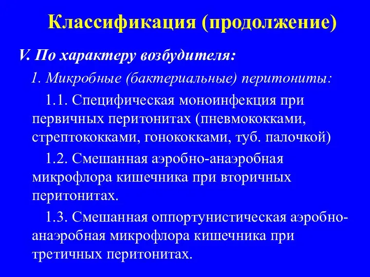 Классификация (продолжение) V. По характеру возбудителя: 1. Микробные (бактериальные) перитониты: 1.1.