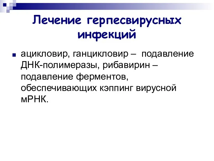 Лечение герпесвирусных инфекций ацикловир, ганцикловир – подавление ДНК-полимеразы, рибавирин – подавление ферментов, обеспечивающих кэппинг вирусной мРНК.