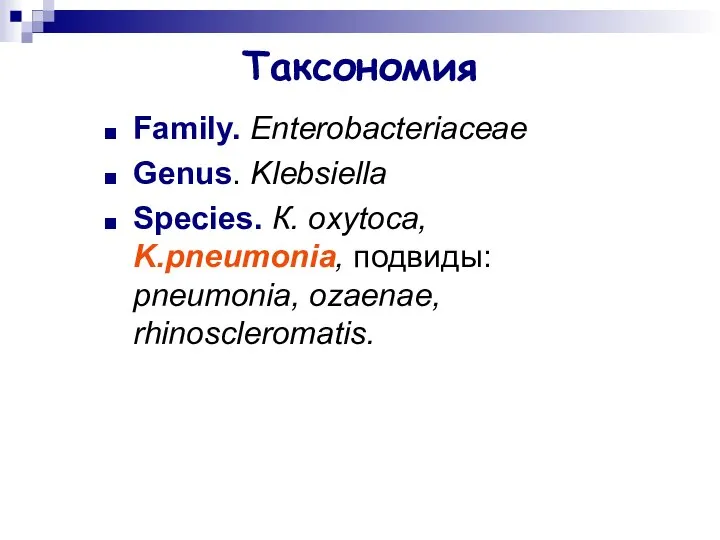 Таксономия Family. Enterobacteriaceae Genus. Klebsiella Species. К. оxytoca, K.pneumonia, подвиды: pneumonia, ozaenae, rhinoscleromatis.