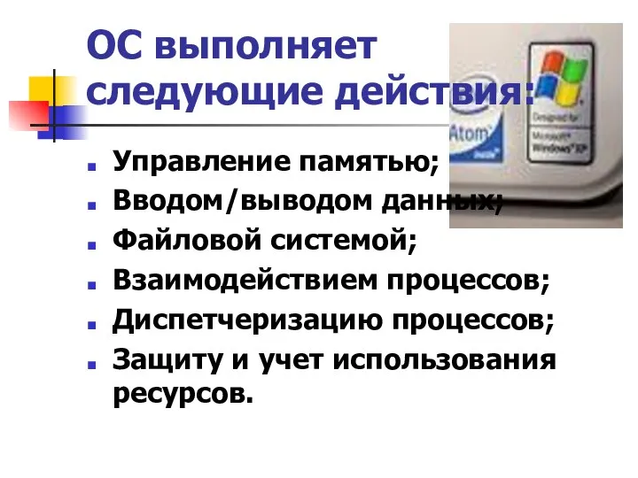 ОС выполняет следующие действия: Управление памятью; Вводом/выводом данных; Файловой системой; Взаимодействием