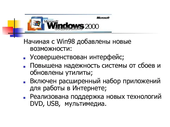 Начиная с Win98 добавлены новые возможности: Усовершенствован интерфейс; Повышена надежность системы