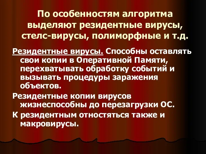 По особенностям алгоритма выделяют резидентные вирусы, стелс-вирусы, полиморфные и т.д. Резидентные