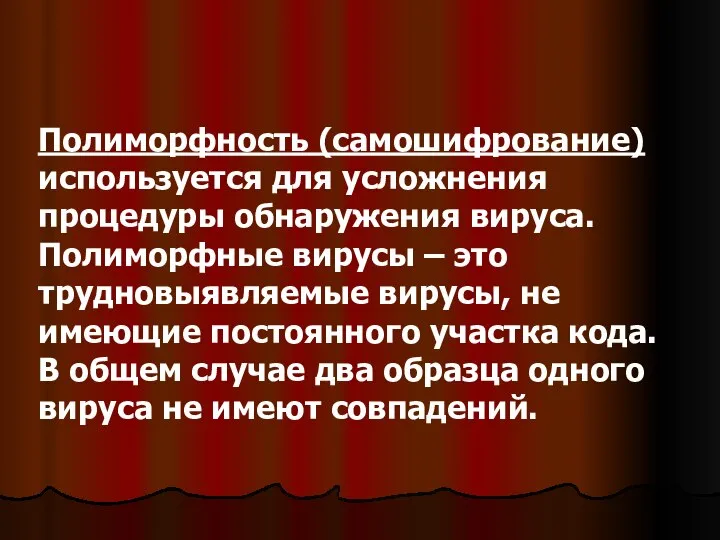 Полиморфность (самошифрование) используется для усложнения процедуры обнаружения вируса. Полиморфные вирусы –