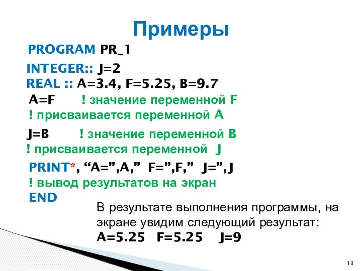 PROGRAM PR_1 Примеры INTEGER:: J=2 REAL :: A=3.4, F=5.25, B=9.7 A=F