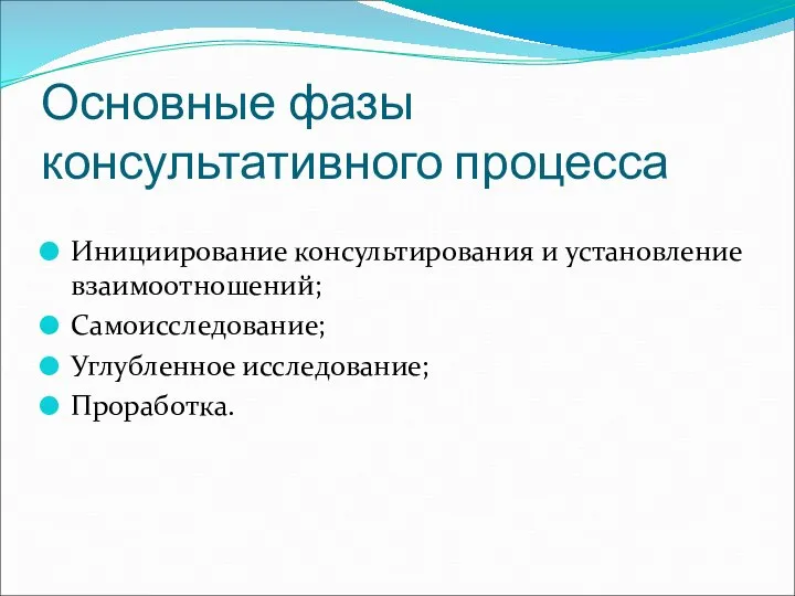 Основные фазы консультативного процесса Инициирование консультирования и установление взаимоотношений; Самоисследование; Углубленное исследование; Проработка.