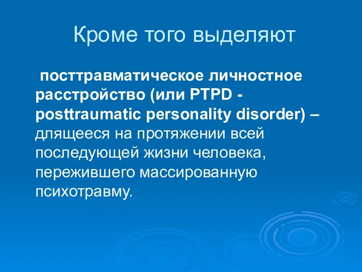 Кроме того выделяют посттравматическое личностное расстройство (или PTPD - posttraumatic personality