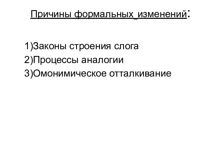 Причины формальных изменений: 1)Законы строения слога 2)Процессы аналогии 3)Омонимическое отталкивание