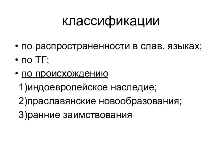 классификации по распространенности в слав. языках; по ТГ; по происхождению 1)индоевропейское наследие; 2)праславянские новообразования; 3)ранние заимствования