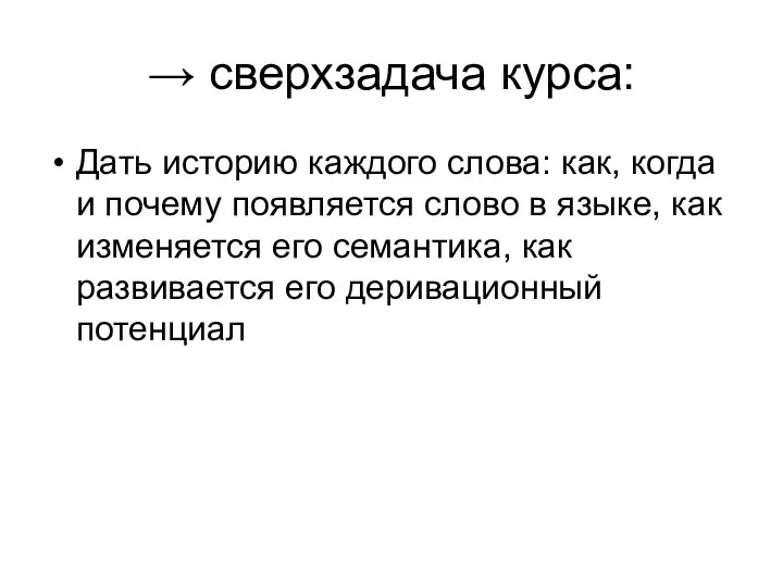 → сверхзадача курса: Дать историю каждого слова: как, когда и почему