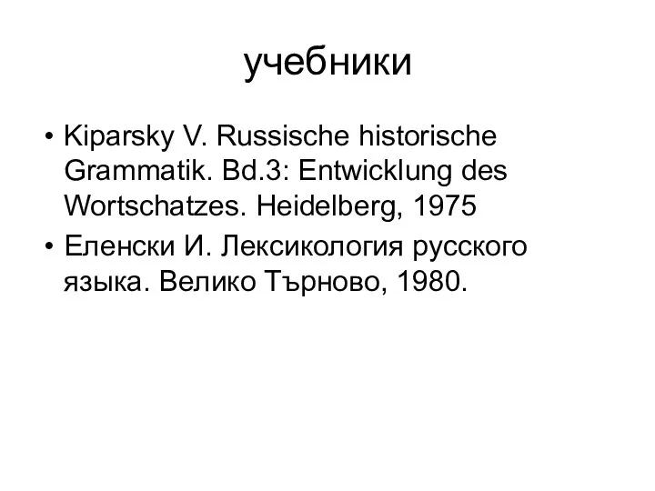 учебники Kiparsky V. Russische historische Grammatik. Bd.3: Entwicklung des Wortschatzes. Heidelberg,