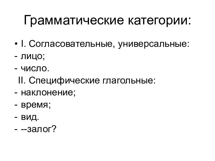 Грамматические категории: I. Согласовательные, универсальные: лицо; число. II. Специфические глагольные: наклонение; время; вид. --залог?