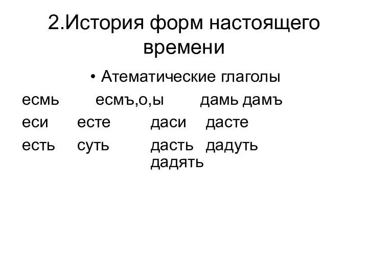 2.История форм настоящего времени Атематические глаголы есмь есмъ,о,ы дамь дамъ еси