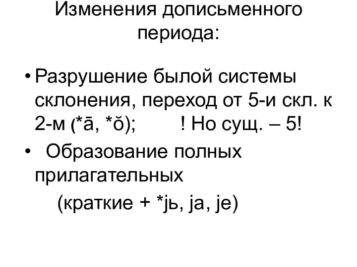 Изменения дописьменного периода: Разрушение былой системы склонения, переход от 5-и скл.