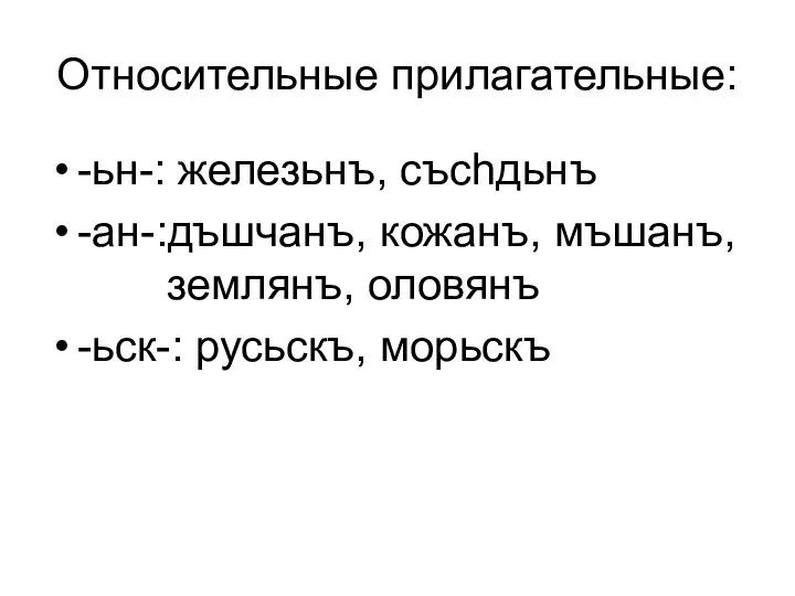 Относительные прилагательные: -ьн-: железьнъ, съсhдьнъ -ан-:дъшчанъ, кожанъ, мъшанъ, землянъ, оловянъ -ьск-: русьскъ, морьскъ