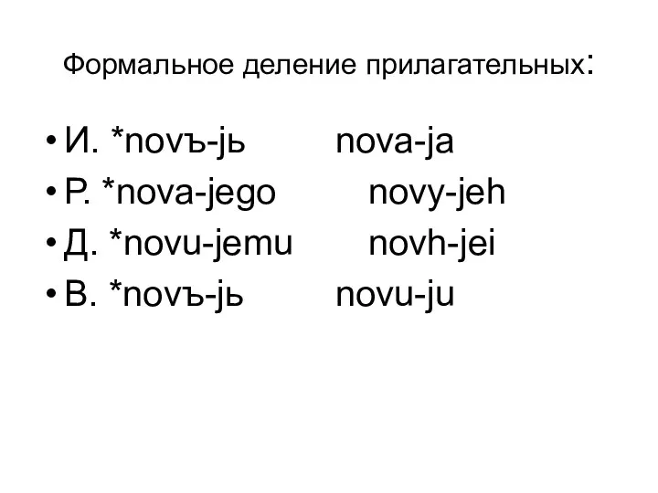 Формальное деление прилагательных: И. *novъ-jь nova-ja Р. *nova-jego novy-jeh Д. *novu-jemu novh-jei В. *novъ-jь novu-ju