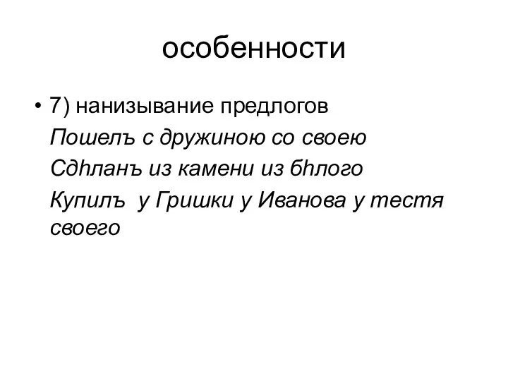 особенности 7) нанизывание предлогов Пошелъ с дружиною со своею Сдhланъ из