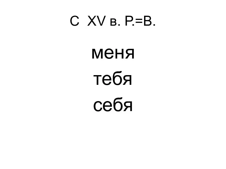 С XV в. Р.=В. меня тебя себя