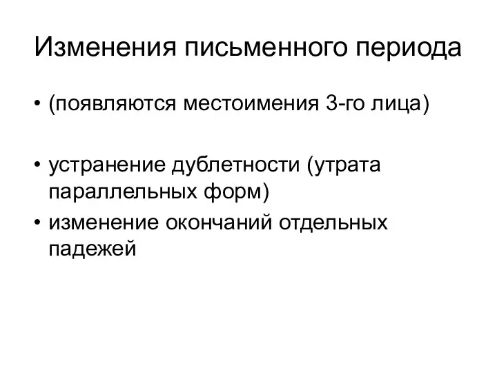 Изменения письменного периода (появляются местоимения 3-го лица) устранение дублетности (утрата параллельных форм) изменение окончаний отдельных падежей