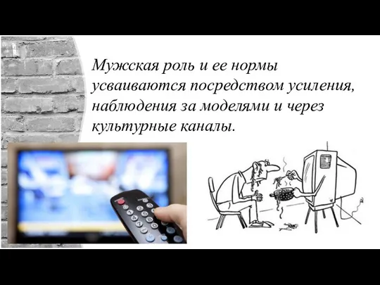 Мужская роль и ее нормы усваиваются посредством усиления, наблюдения за моделями и через культурные каналы.