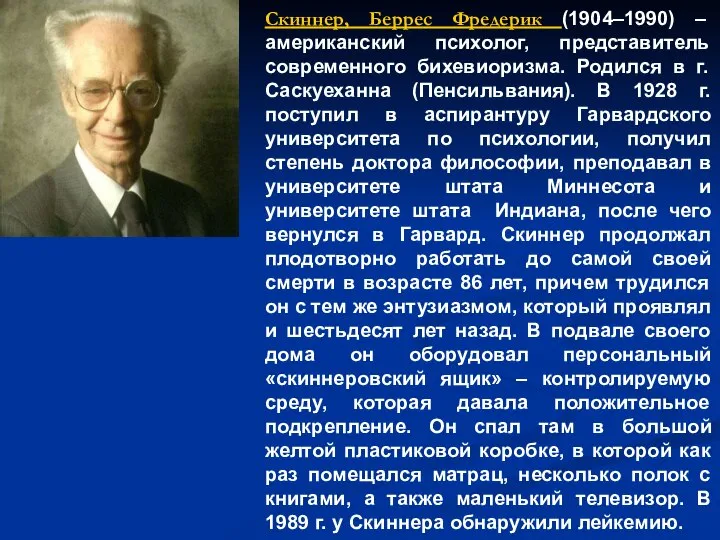 Скиннер, Беррес Фредерик (1904–1990) – американский психолог, представитель современного бихевиоризма. Родился