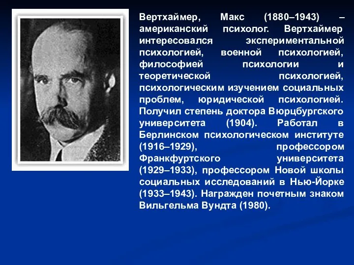 Вертхаймер, Макс (1880–1943) – американский психолог. Вертхаймер интересовался экспериментальной психологией, военной