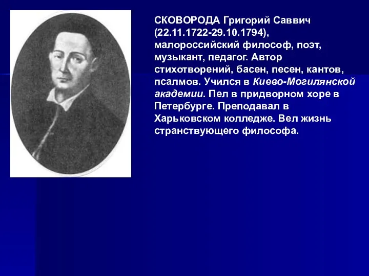 СКОВОРОДА Григорий Саввич (22.11.1722-29.10.1794), малороссийский философ, поэт, музыкант, педагог. Автор стихотворений,