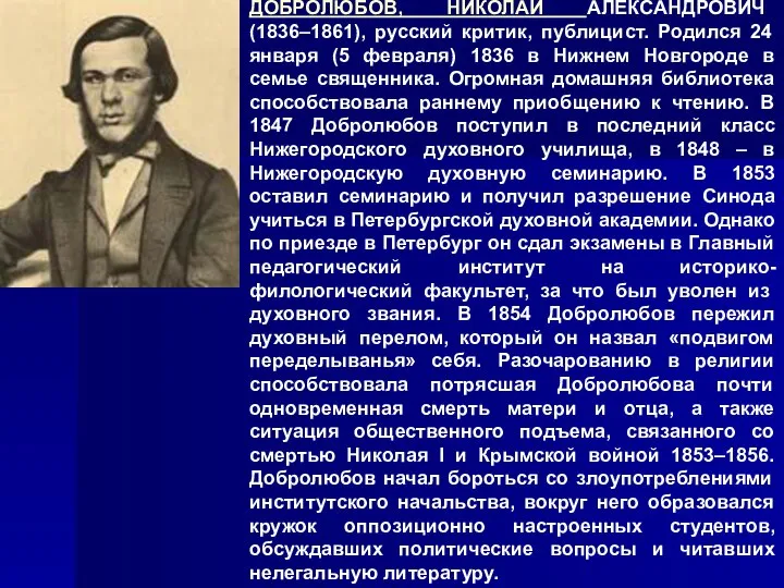 ДОБРОЛЮБОВ, НИКОЛАЙ АЛЕКСАНДРОВИЧ (1836–1861), русский критик, публицист. Родился 24 января (5
