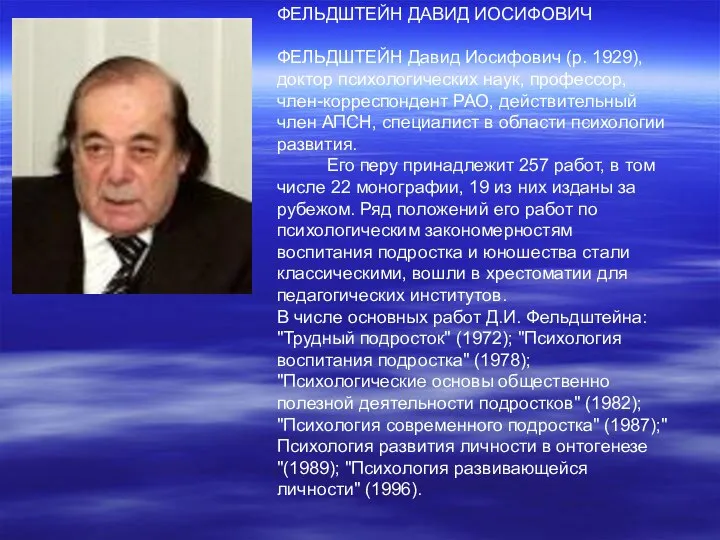 ФЕЛЬДШТЕЙН ДАВИД ИОСИФОВИЧ ФЕЛЬДШТЕЙН Давид Иосифович (р. 1929), доктор психологических наук,