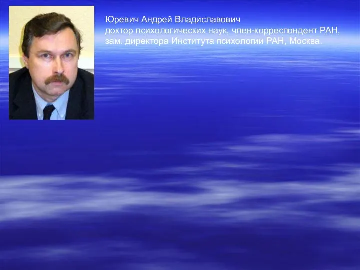 Юревич Андрей Владиславович доктор психологических наук, член-корреспондент РАН, зам. директора Института психологии РАН, Москва.