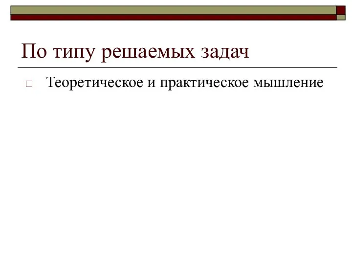 По типу решаемых задач Теоретическое и практическое мышление