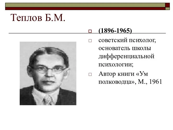 Теплов Б.М. (1896-1965) советский психолог, основатель школы дифференциальной психологии; Автор книги «Ум полководца», М., 1961