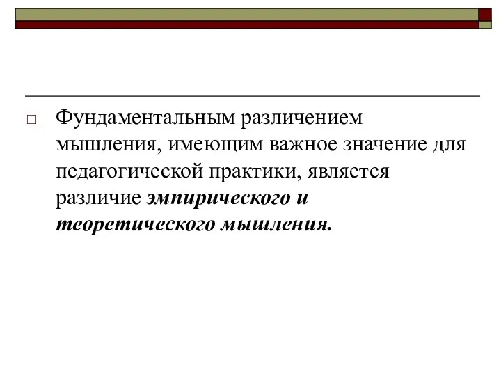 Фундаментальным различением мышления, имеющим важное значение для педагогической практики, является различие эмпирического и теоретического мышления.