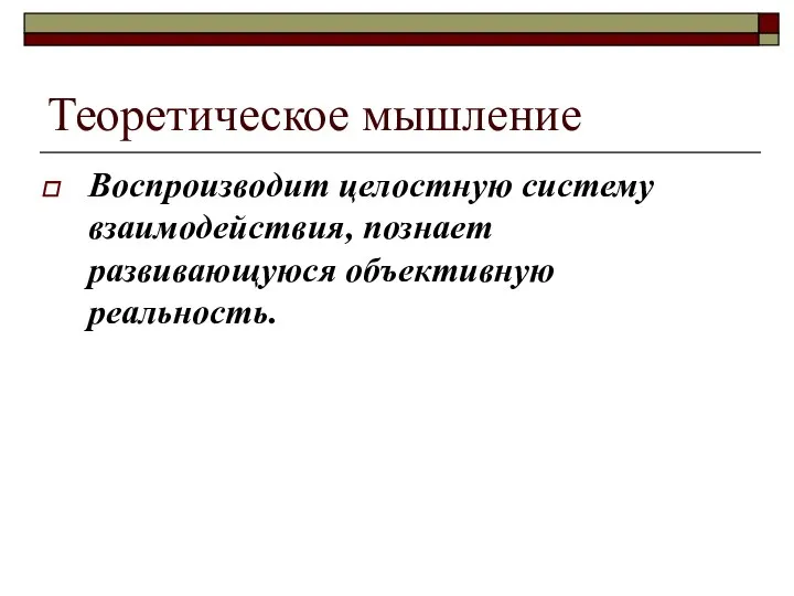 Теоретическое мышление Воспроизводит целостную систему взаимодействия, познает развивающуюся объективную реальность.